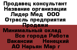 Продавец-консультант › Название организации ­ Лидер-Мед, ООО › Отрасль предприятия ­ Продажи › Минимальный оклад ­ 20 000 - Все города Работа » Вакансии   . Ненецкий АО,Нарьян-Мар г.